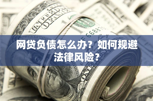武汉网贷负债怎么办？如何规避法律风险？