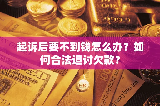 武汉起诉后要不到钱怎么办？如何合法追讨欠款？