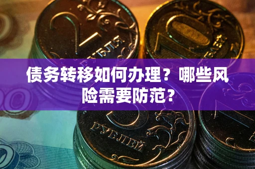 武汉债务转移如何办理？哪些风险需要防范？
