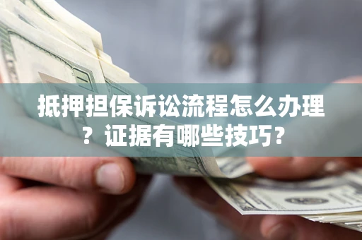 武汉抵押担保诉讼流程怎么办理？证据有哪些技巧？