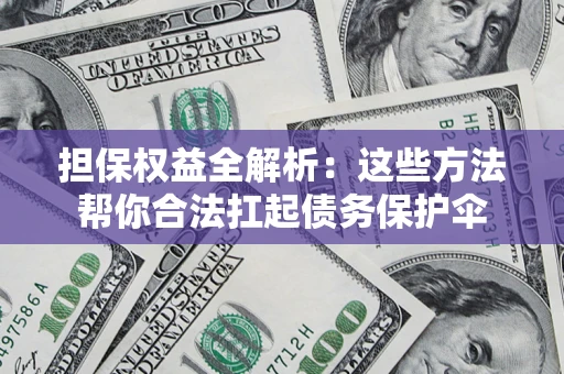 武汉担保权益全解析：这些方法帮你合法扛起债务保护伞