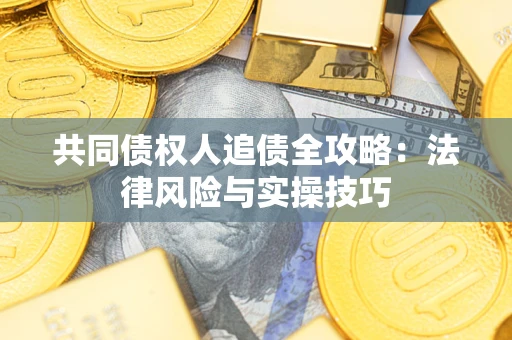 武汉共同债权人追债全攻略：法律风险与实操技巧