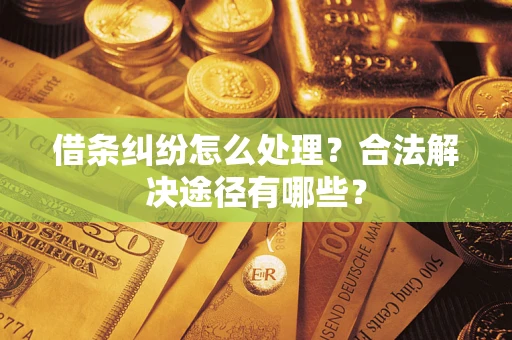 武汉借条纠纷怎么处理？合法解决途径有哪些？