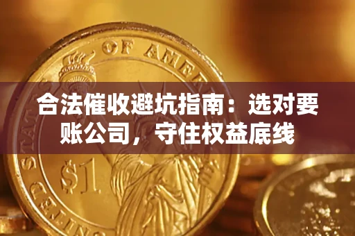 武汉合法催收避坑指南：选对要账公司，守住权益底线