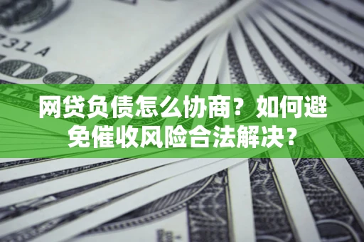 武汉网贷负债怎么协商？如何避免催收风险合法解决？