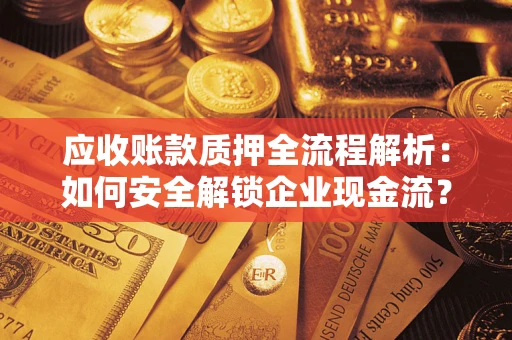 武汉应收账款质押全流程解析：如何安全解锁企业现金流？