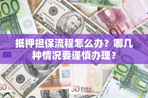 武汉抵押担保流程怎么办？哪几种情况要谨慎办理？