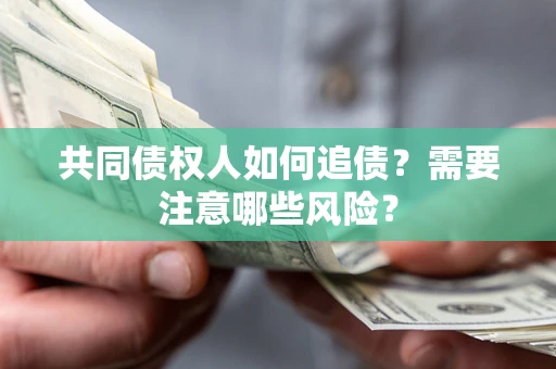 武汉共同债权人如何追债？需要注意哪些风险？