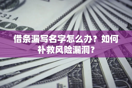 武汉借条漏写名字怎么办？如何补救风险漏洞？