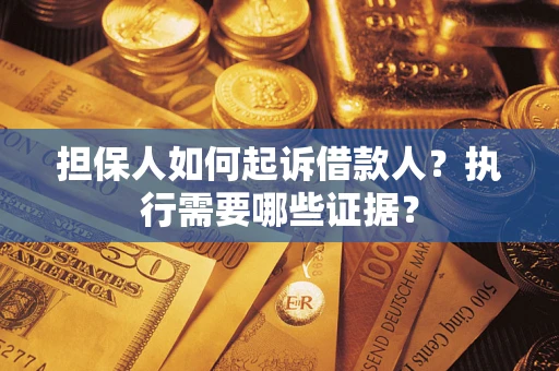 武汉担保人如何起诉借款人？执行需要哪些证据？