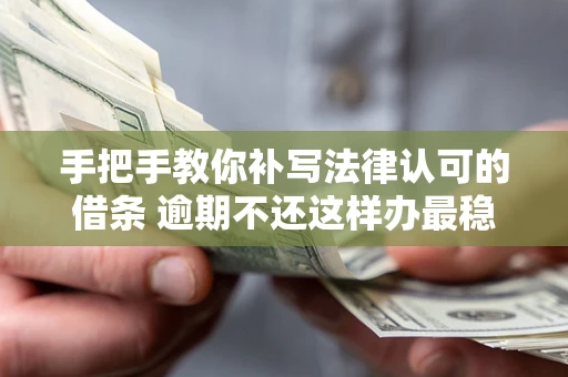 武汉手把手教你补写法律认可的借条 逾期不还这样办最稳妥