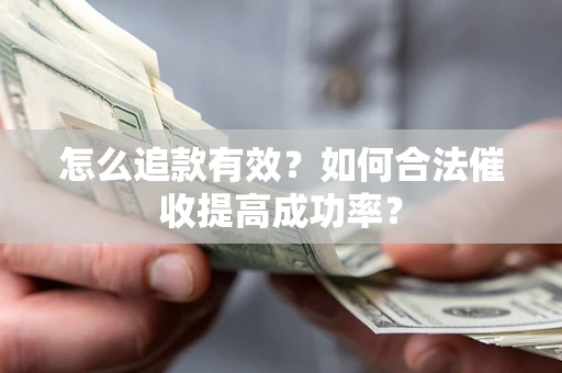 武汉怎么追款有效？如何合法催收提高成功率？