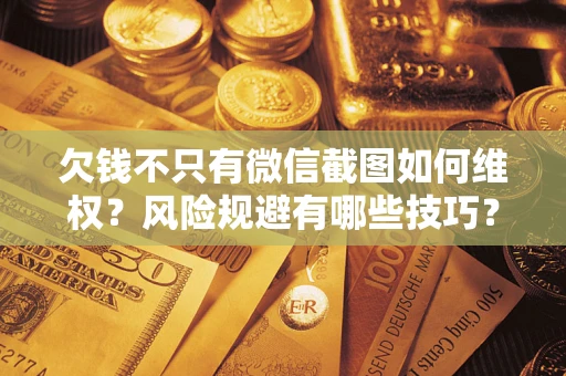 武汉欠钱不只有微信截图如何维权？风险规避有哪些技巧？