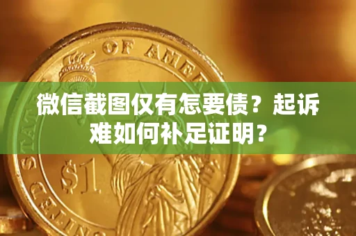 武汉微信截图仅有怎要债？起诉难如何补足证明？