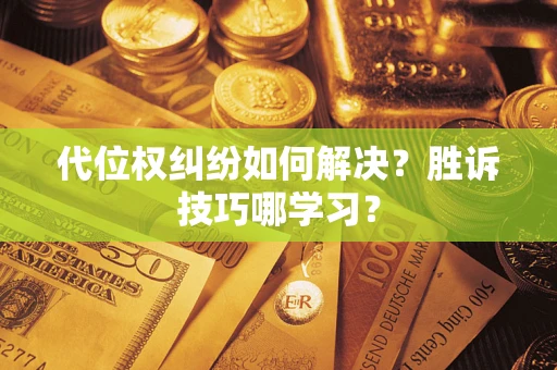 武汉代位权纠纷如何解决？胜诉技巧哪学习？