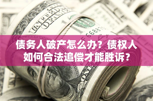 武汉债务人破产怎么办？债权人如何合法追偿才能胜诉？