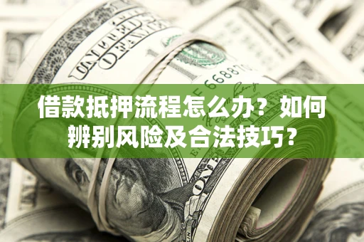 武汉借款抵押流程怎么办？如何辨别风险及合法技巧？