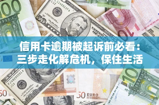 武汉信用卡逾期被起诉前必看：三步走化解危机，保住生活尊严