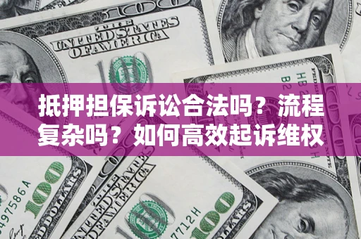 武汉抵押担保诉讼合法吗？流程复杂吗？如何高效起诉维权？