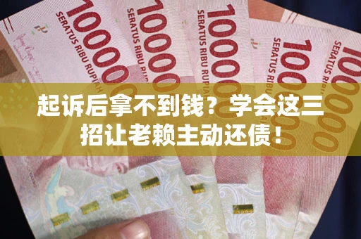 武汉起诉后拿不到钱？学会这三招让老赖主动还债！