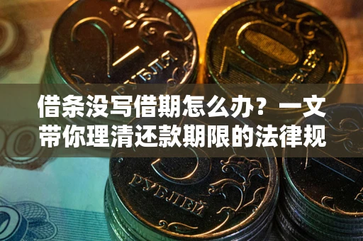 武汉借条没写借期怎么办？一文带你理清还款期限的法律规则