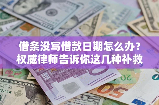 武汉借条没写借款日期怎么办？权威律师告诉你这几种补救方法！