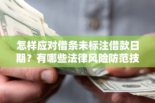 武汉怎样应对借条未标注借款日期？有哪些法律风险防范技巧？