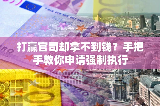 武汉打赢官司却拿不到钱？手把手教你申请强制执行