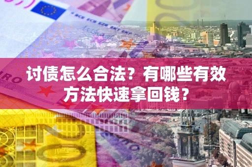 武汉讨债怎么合法？有哪些有效方法快速拿回钱？