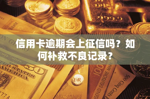 武汉信用卡逾期会上征信吗？如何补救不良记录？