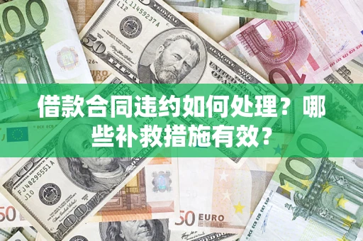 武汉借款合同违约如何处理？哪些补救措施有效？
