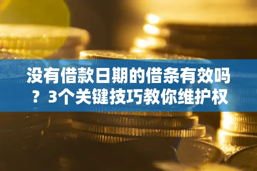 武汉没有借款日期的借条有效吗？3个关键技巧教你维护权益