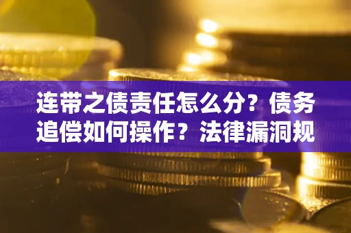 武汉连带之债责任怎么分？债务追偿如何操作？法律漏洞规避指南