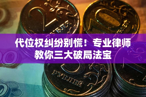 武汉代位权纠纷别慌！专业律师教你三大破局法宝