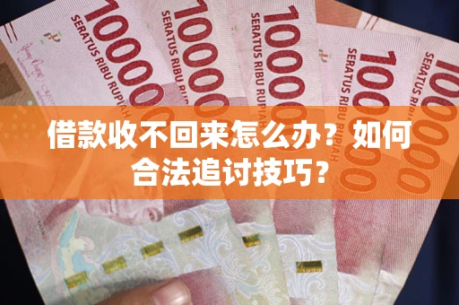 武汉借款收不回来怎么办？如何合法追讨技巧？