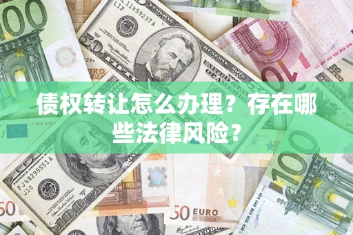 武汉债权转让怎么办理？存在哪些法律风险？