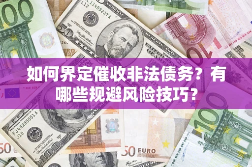 武汉如何界定催收非法债务？有哪些规避风险技巧？