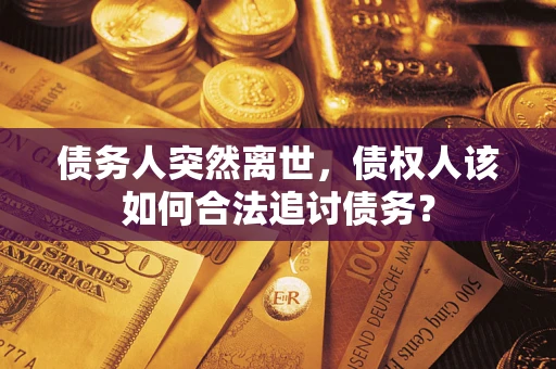 武汉债务人突然离世，债权人该如何合法追讨债务？