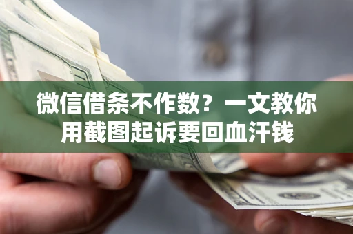 武汉微信借条不作数？一文教你用截图起诉要回血汗钱