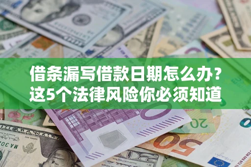 武汉借条漏写借款日期怎么办？这5个法律风险你必须知道