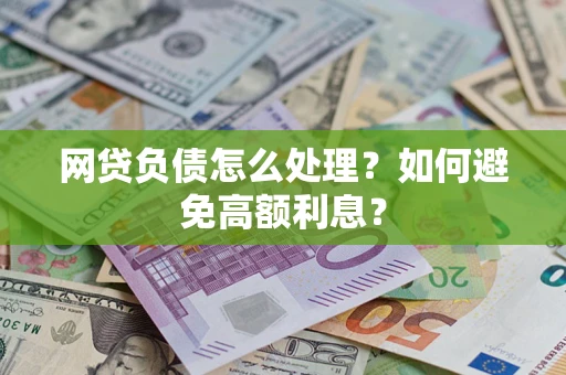 武汉网贷负债怎么处理？如何避免高额利息？
