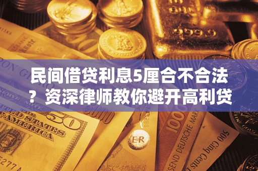 武汉民间借贷利息5厘合不合法？资深律师教你避开高利贷陷阱