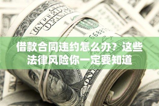 武汉借款合同违约怎么办？这些法律风险你一定要知道
