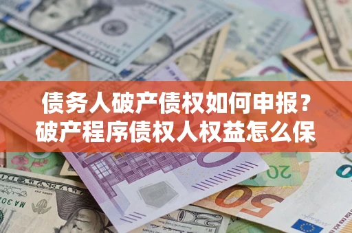 武汉债务人破产债权如何申报？破产程序债权人权益怎么保障？