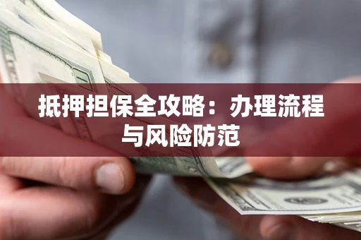 武汉抵押担保全攻略：办理流程与风险防范