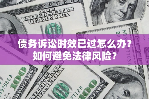 武汉债务诉讼时效已过怎么办？如何避免法律风险？