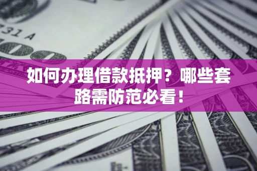 武汉如何办理借款抵押？哪些套路需防范必看！