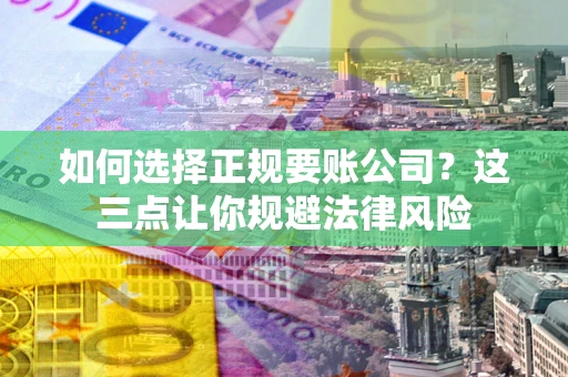 武汉如何选择正规要账公司？这三点让你规避法律风险