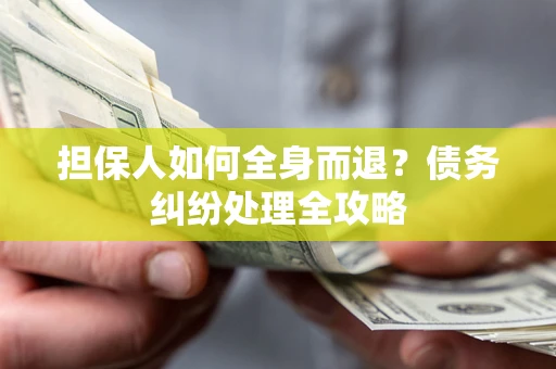 武汉担保人如何全身而退？债务纠纷处理全攻略