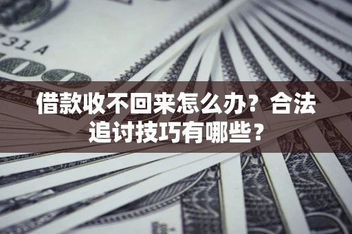 武汉借款收不回来怎么办？合法追讨技巧有哪些？
